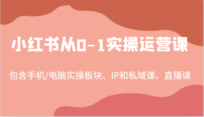 小红书从0-1实操运营课，包含手机/电脑实操板块、IP和私域课、直播课（97节）-同心网创