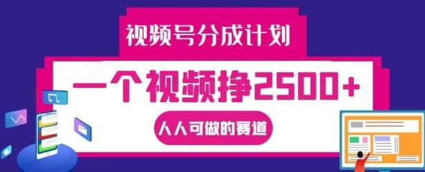 视频号分成计划，一个视频挣2500+，人人可做的赛道【揭秘】-同心网创