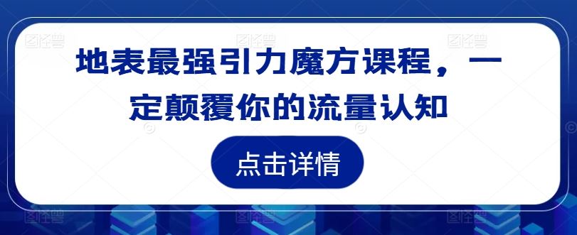 地表最强引力魔方课程，一定颠覆你的流量认知-404网创