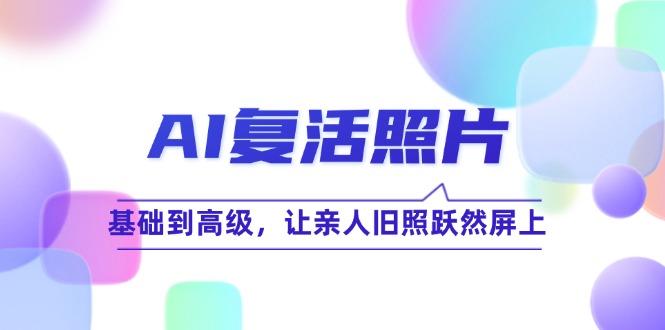 （12477期）AI复活照片技巧课：基础到高级，让亲人旧照跃然屏上（无水印）-404网创