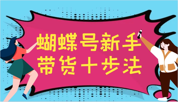 蝴蝶号新手带货十步法，建立自己的玩法体系，跟随平台变化不断更迭-同心网创