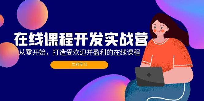 （12493期）在线课程开发实战营：从零开始，打造受欢迎并盈利的在线课程（更新）-同心网创