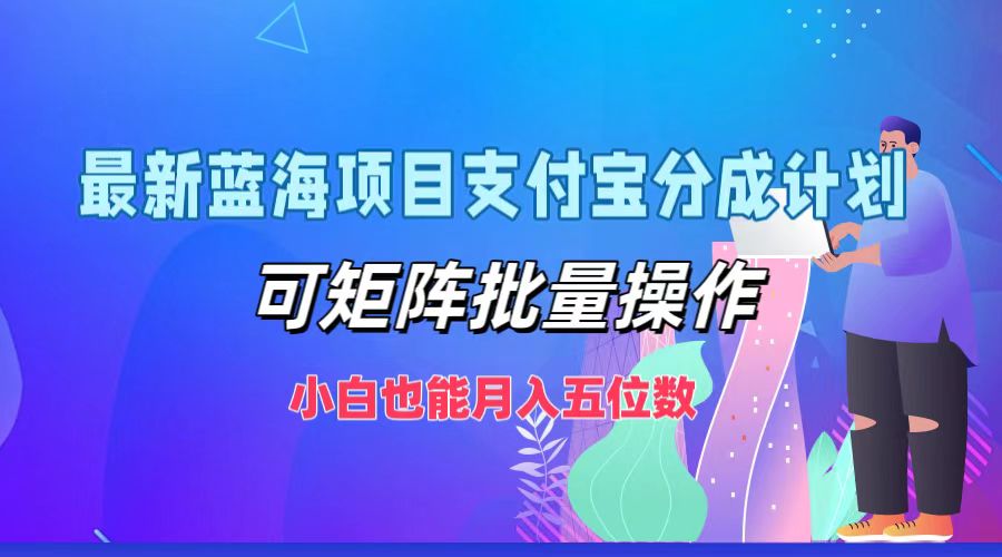 最新蓝海项目支付宝分成计划，可矩阵批量操作，小白也能月入五位数-同心网创