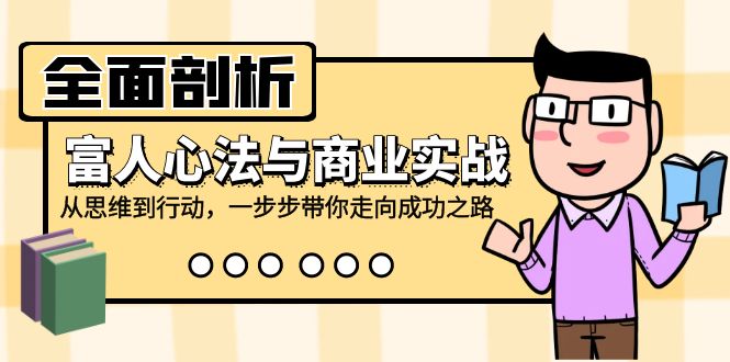 全面剖析富人心法与商业实战，从思维到行动，一步步带你走向成功之路-404网创