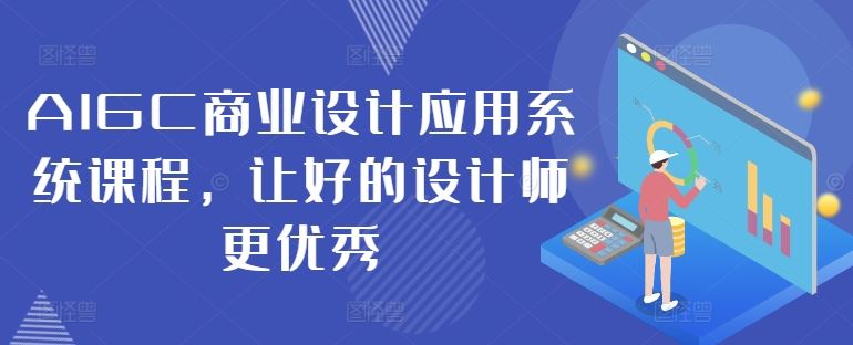 AIGC商业设计应用系统课程，让好的设计师更优秀-同心网创