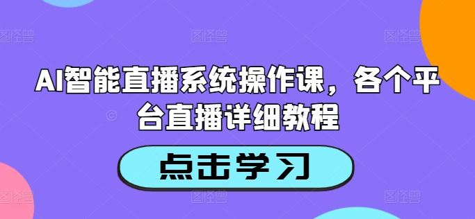 AI智能直播系统操作课，各个平台直播详细教程-同心网创