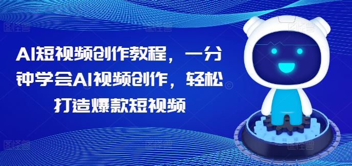 AI短视频创作教程，一分钟学会AI视频创作，轻松打造爆款短视频-同心网创