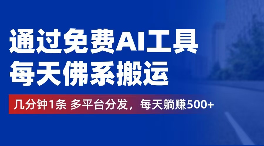 （12532期）通过免费AI工具，每天佛系搬运。几分钟1条多平台分发，每天躺赚500+-同心网创