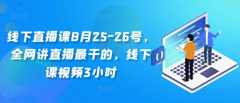 线下直播课8月25-26号，全网讲直播最干的，线下课视频3小时-同心网创