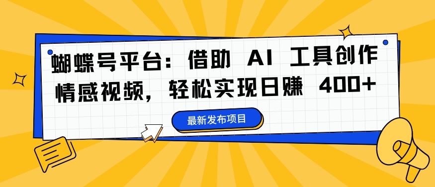 蝴蝶号平台：借助 AI 工具创作情感视频，轻松实现日赚 400+【揭秘】-同心网创