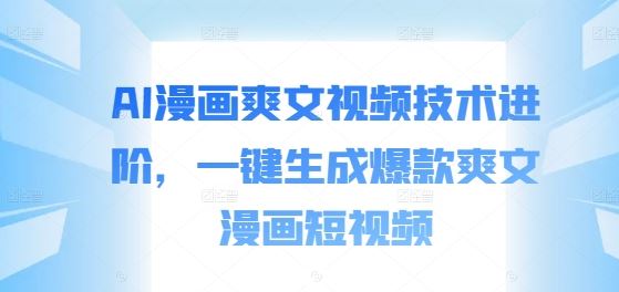 AI漫画爽文视频技术进阶，一键生成爆款爽文漫画短视频-同心网创