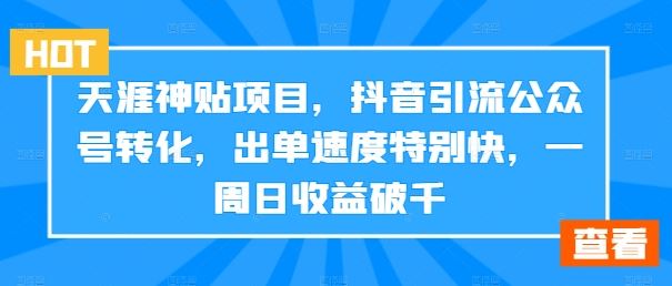 天涯神贴项目，抖音引流公众号转化，出单速度特别快，一周日收益破千-404网创