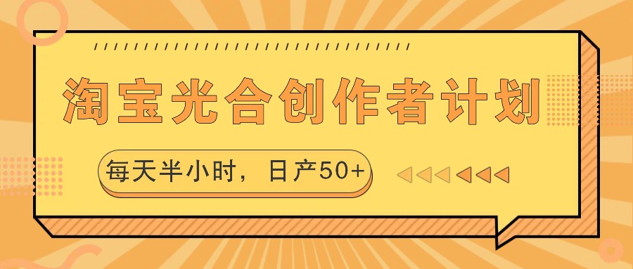 淘宝光合创作者计划，每天半小时，日产50+-同心网创