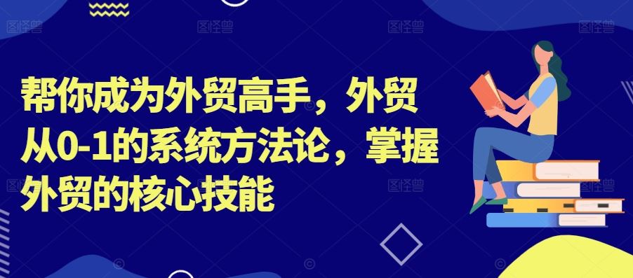 帮你成为外贸高手，外贸从0-1的系统方法论，掌握外贸的核心技能-404网创