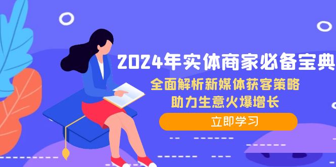 （12569期）2024年实体商家必备宝典：全面解析新媒体获客策略，助力生意火爆增长-同心网创