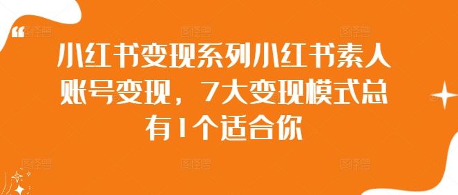 小红书变现系列小红书素人账号变现，7大变现模式总有1个适合你-同心网创