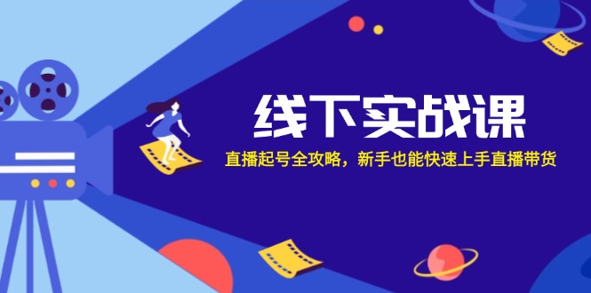 （12572期）线下实战课：直播起号全攻略，新手也能快速上手直播带货-同心网创