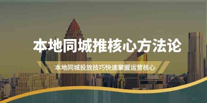 本地同城推核心方法论，本地同城投放技巧快速掌握运营核心（19节课）-404网创