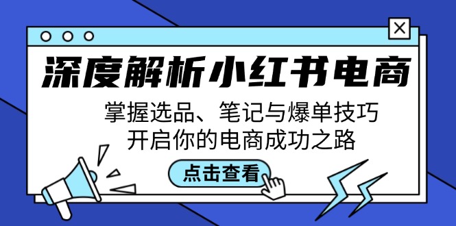 深度解析小红书电商：掌握选品、笔记与爆单技巧，开启你的电商成功之路-同心网创