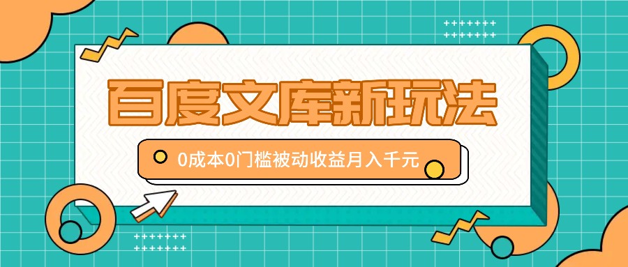 百度文库新玩法，0成本0门槛，新手小白也可以布局操作，被动收益月入千元-同心网创