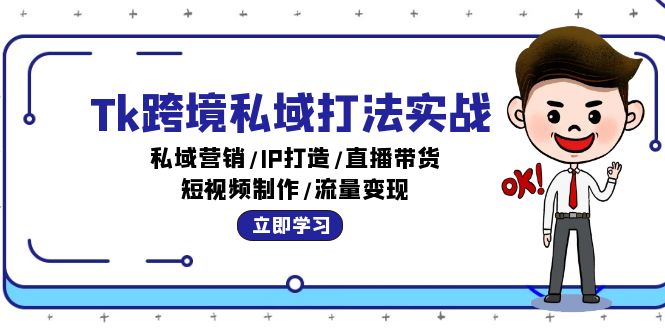 （12598期）Tk跨境私域打法实战：私域营销/IP打造/直播带货/短视频制作/流量变现-同心网创