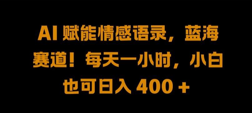 AI 赋能情感语录，蓝海赛道!每天一小时，小白也可日入 400 + 【揭秘】-404网创