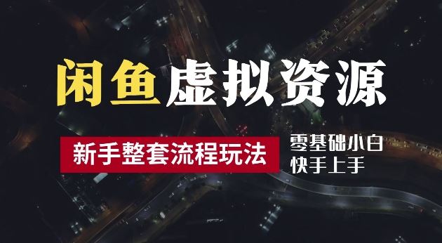 2024最新闲鱼虚拟资源玩法，养号到出单整套流程，多管道收益，每天2小时月收入过万【揭秘】-同心网创