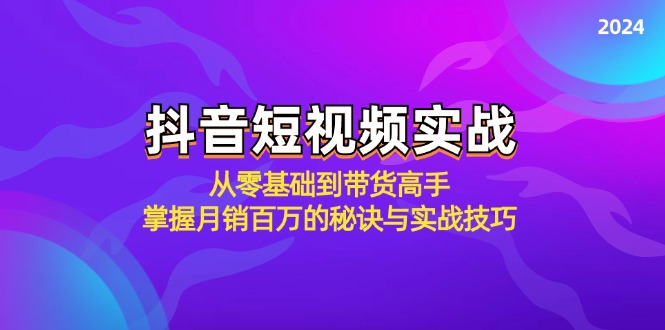 （12626期）抖音短视频实战：从零基础到带货高手，掌握月销百万的秘诀与实战技巧-404网创