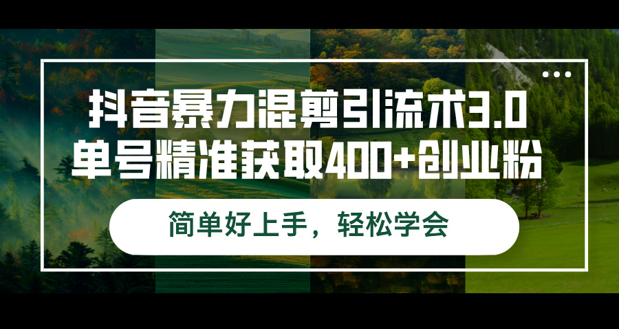 （12630期）抖音暴力混剪引流术3.0单号精准获取400+创业粉简单好上手，轻松学会-同心网创