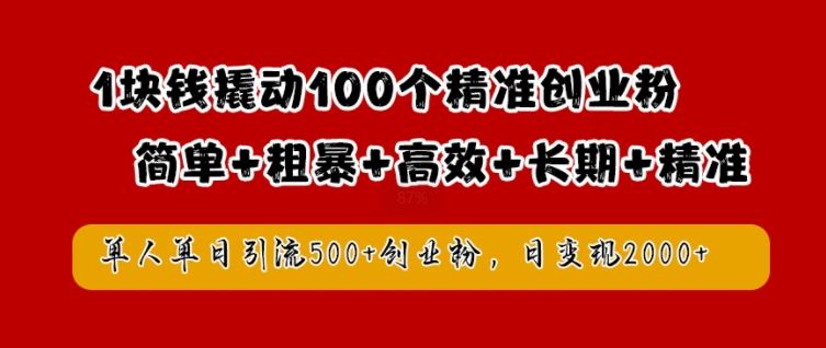 1块钱撬动100个精准创业粉，简单粗暴高效长期精准，单人单日引流500+创业粉，日变现2k【揭秘】-同心网创