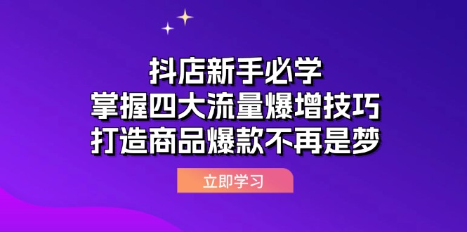 （12631期）抖店新手必学：掌握四大流量爆增技巧，打造商品爆款不再是梦-404网创