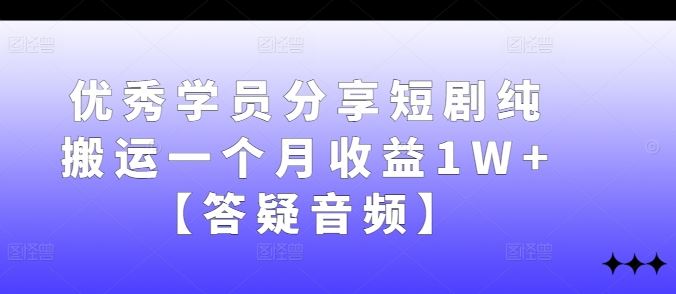 优秀学员分享短剧纯搬运一个月收益1W+【答疑音频】-404网创