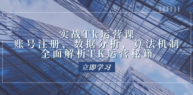 （12644期）实战Tk运营实操：账号注册、数据分析、算法机制，全面解析TK运营秘籍-404网创