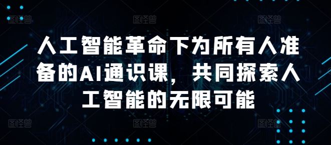 人工智能革命下为所有人准备的AI通识课，共同探索人工智能的无限可能-同心网创