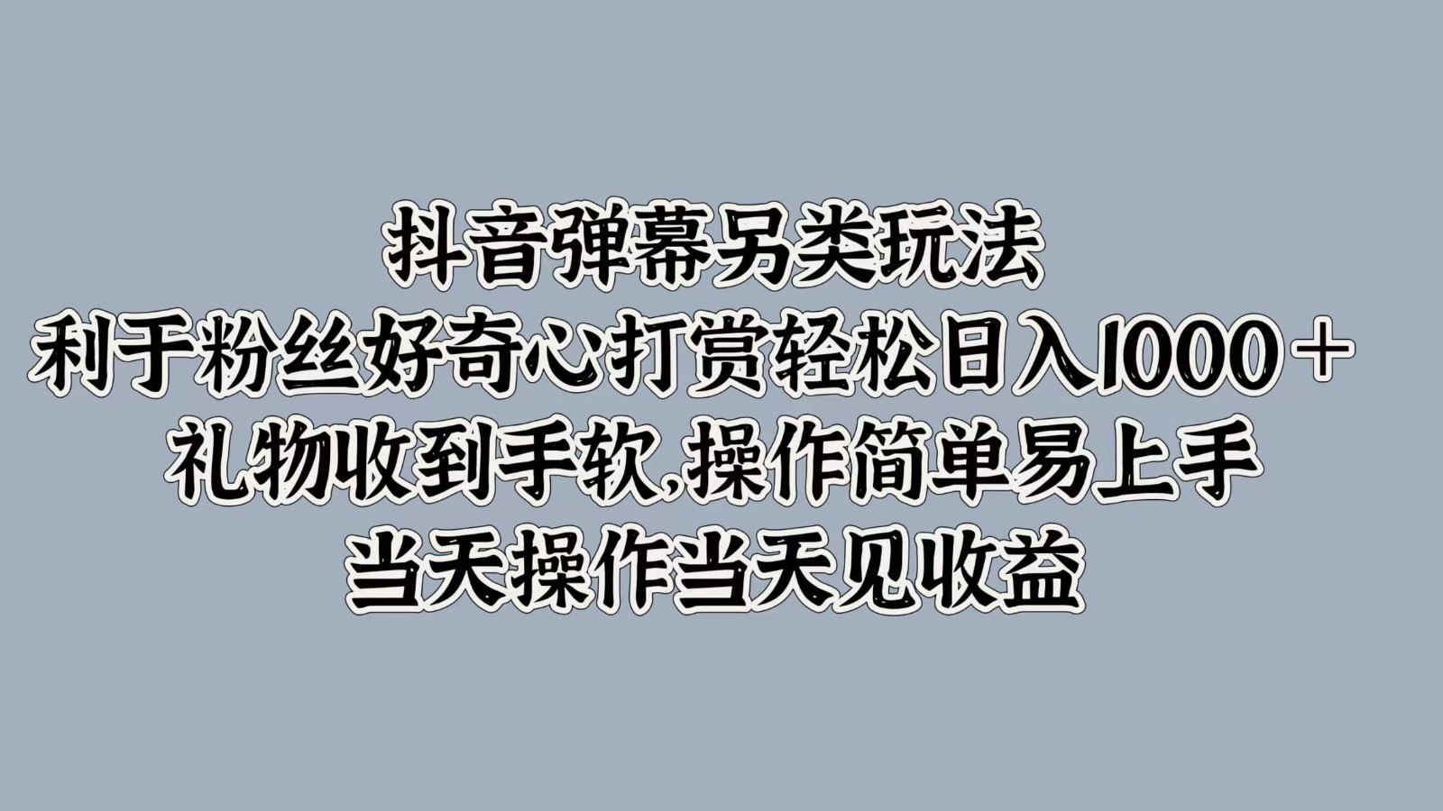 抖音弹幕另类玩法，利于粉丝好奇心打赏轻松日入1000＋ 礼物收到手软，操作简单-404网创