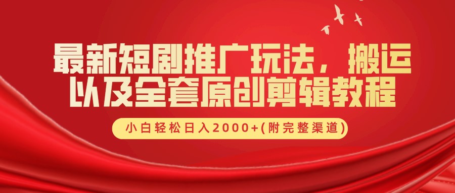 最新短剧推广玩法，搬运以及全套原创剪辑教程(附完整渠道)，小白轻松日入2000+-同心网创