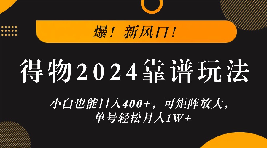 爆！新风口！小白也能日入400+，得物2024靠谱玩法，可矩阵放大，单号轻松月入1W+-404网创