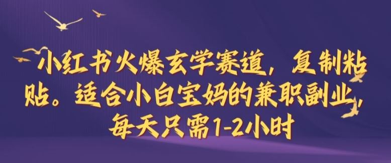 小红书火爆玄学赛道，复制粘贴，适合小白宝妈的兼职副业，每天只需1-2小时【揭秘】-404网创