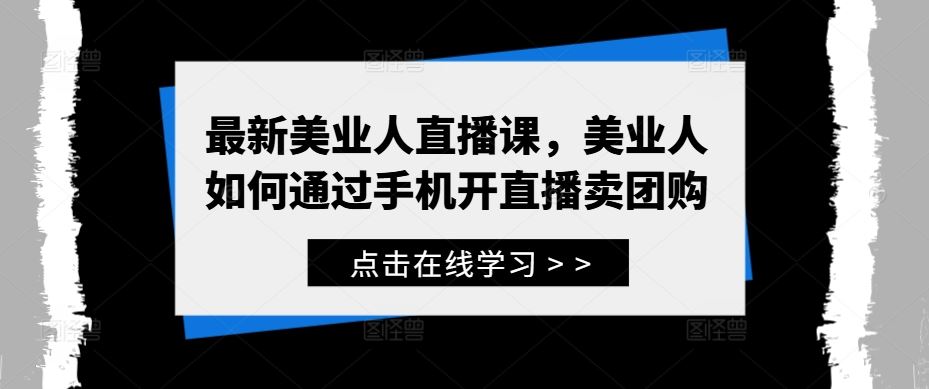 最新美业人直播课，美业人如何通过手机开直播卖团购-404网创