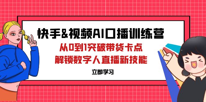 （12665期）快手&视频号AI口播特训营：从0到1突破带货卡点，解锁数字人直播新技能-404网创