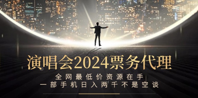 （12670期）演唱会2024票务代理，全网最低价资源在手，一部手机日入两千不是空谈-404网创