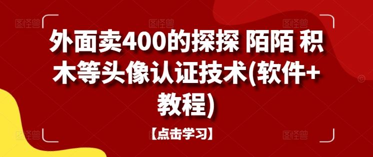 外面卖400的探探 陌陌 积木等头像认证技术(软件+教程)-404网创