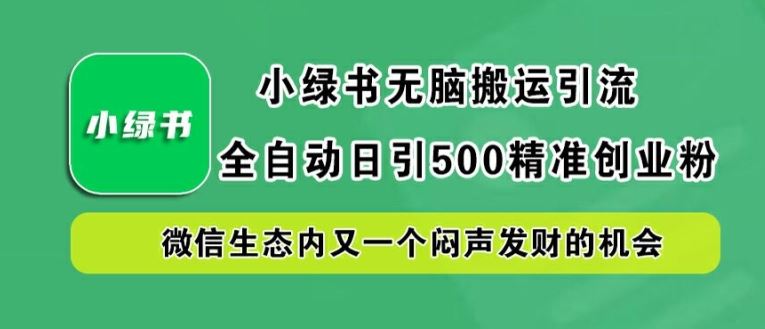 小绿书无脑搬运引流，全自动日引500精准创业粉，微信生态内又一个闷声发财的机会【揭秘】-404网创