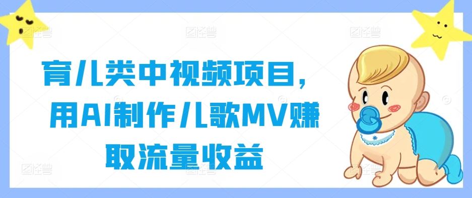 育儿类中视频项目，用AI制作儿歌MV赚取流量收益-同心网创