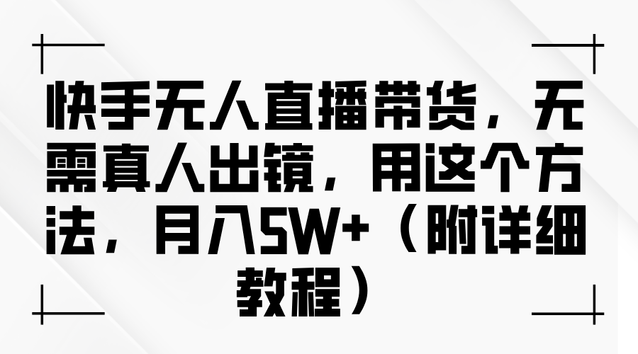 快手无人直播带货，无需真人出镜，用这个方法，月入5W+（附详细教程）-同心网创