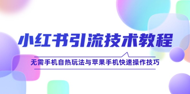 小红书引流技术教程：无需手机自热玩法与苹果手机快速操作技巧-同心网创