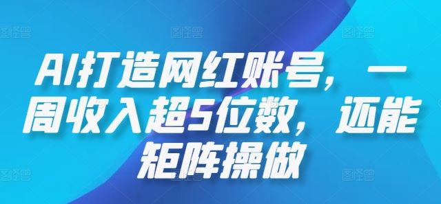 AI打造网红账号，一周收入超5位数，还能矩阵操做-同心网创