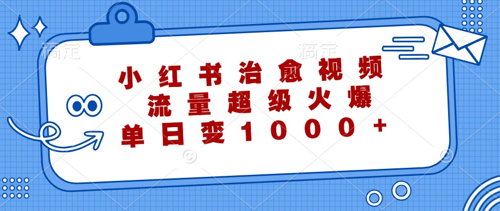 小红书治愈视频，流量超级火爆，单日变现1000+-同心网创