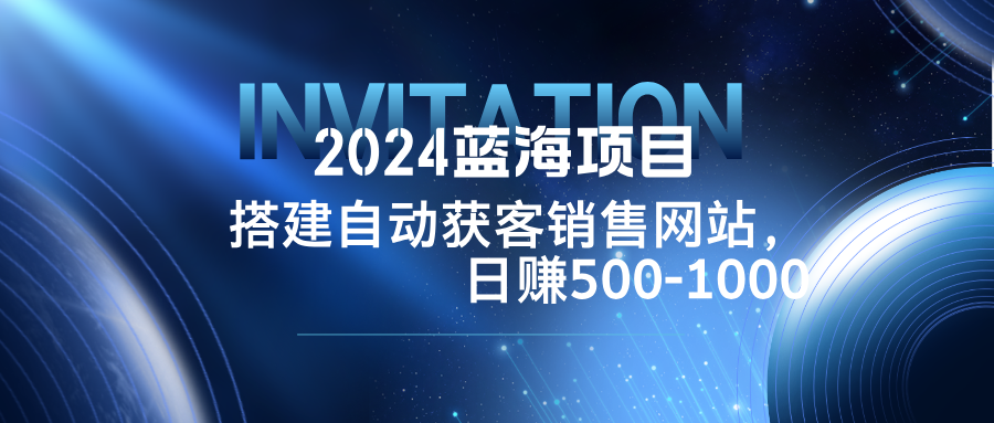 （12743期）2024蓝海项目，搭建销售网站，自动获客，日赚500-1000-同心网创