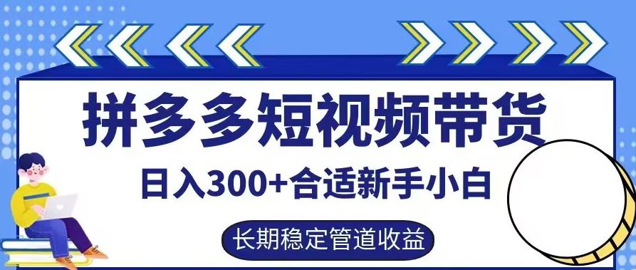 拼多多短视频带货日入300+有长期稳定被动收益，合适新手小白【揭秘】-404网创